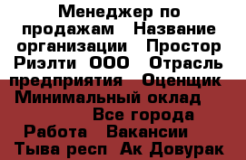 Менеджер по продажам › Название организации ­ Простор-Риэлти, ООО › Отрасль предприятия ­ Оценщик › Минимальный оклад ­ 140 000 - Все города Работа » Вакансии   . Тыва респ.,Ак-Довурак г.
